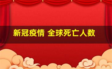 新冠疫情 全球死亡人数